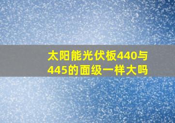 太阳能光伏板440与445的面级一样大吗