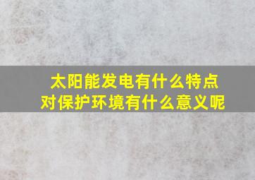 太阳能发电有什么特点对保护环境有什么意义呢