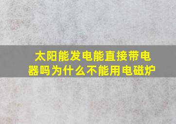 太阳能发电能直接带电器吗为什么不能用电磁炉