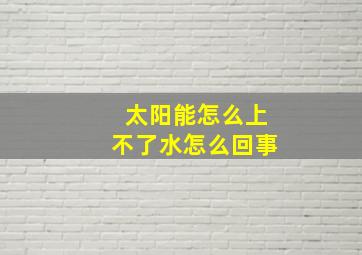 太阳能怎么上不了水怎么回事