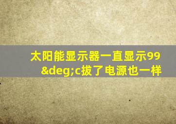 太阳能显示器一直显示99°c拔了电源也一样