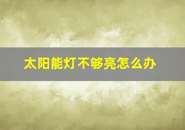 太阳能灯不够亮怎么办