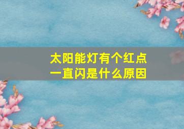 太阳能灯有个红点一直闪是什么原因