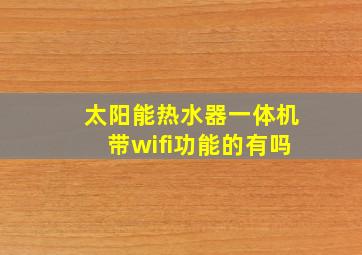 太阳能热水器一体机带wifi功能的有吗