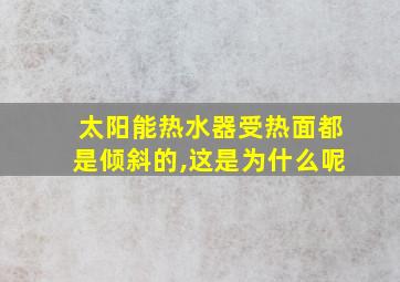 太阳能热水器受热面都是倾斜的,这是为什么呢