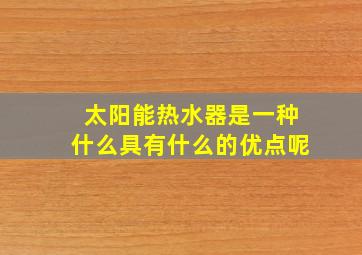 太阳能热水器是一种什么具有什么的优点呢