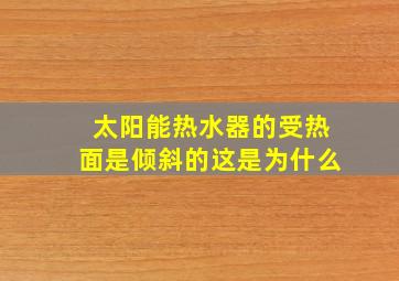 太阳能热水器的受热面是倾斜的这是为什么