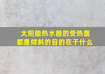 太阳能热水器的受热面都是倾斜的目的在于什么