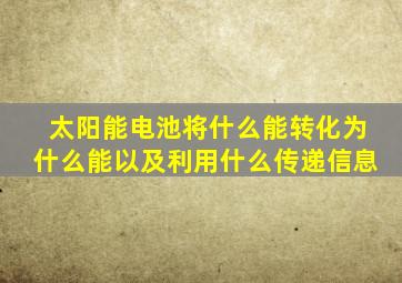 太阳能电池将什么能转化为什么能以及利用什么传递信息