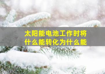 太阳能电池工作时将什么能转化为什么能