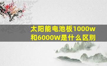 太阳能电池板1000w和6000W是什么区别