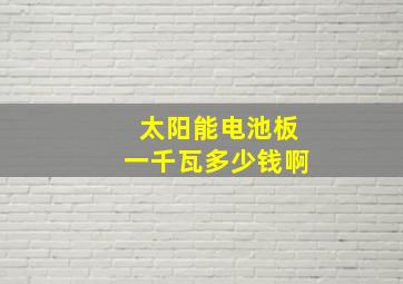 太阳能电池板一千瓦多少钱啊