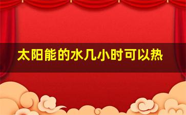 太阳能的水几小时可以热