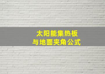 太阳能集热板与地面夹角公式