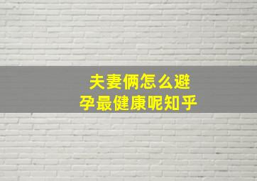 夫妻俩怎么避孕最健康呢知乎