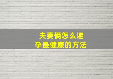 夫妻俩怎么避孕最健康的方法