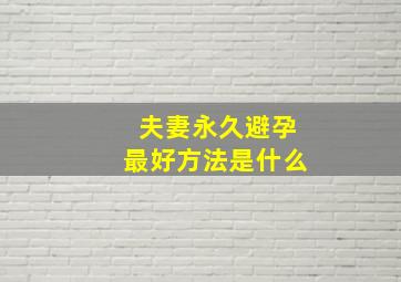 夫妻永久避孕最好方法是什么