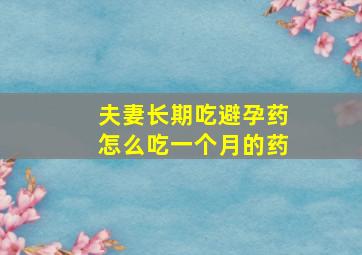 夫妻长期吃避孕药怎么吃一个月的药