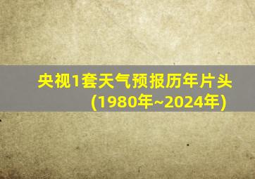 央视1套天气预报历年片头(1980年~2024年)