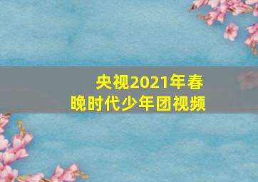 央视2021年春晚时代少年团视频