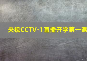 央视CCTV-1直播开学第一课