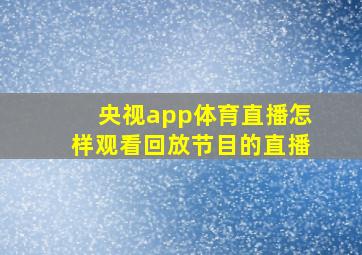 央视app体育直播怎样观看回放节目的直播