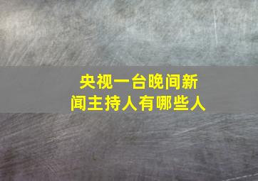 央视一台晚间新闻主持人有哪些人