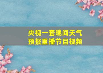 央视一套晚间天气预报重播节目视频