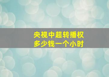 央视中超转播权多少钱一个小时