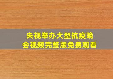 央视举办大型抗疫晚会视频完整版免费观看