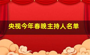 央视今年春晚主持人名单