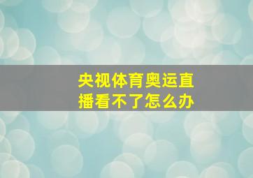 央视体育奥运直播看不了怎么办