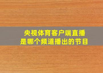 央视体育客户端直播是哪个频道播出的节目