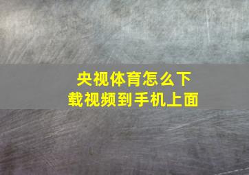 央视体育怎么下载视频到手机上面