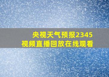 央视天气预报2345视频直播回放在线观看