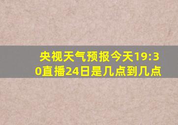 央视天气预报今天19:30直播24日是几点到几点