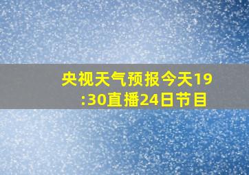 央视天气预报今天19:30直播24日节目