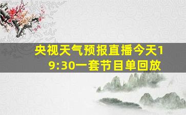 央视天气预报直播今天19:30一套节目单回放