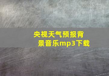 央视天气预报背景音乐mp3下载