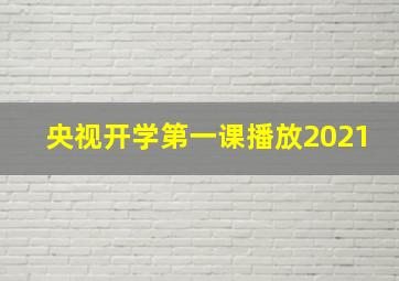 央视开学第一课播放2021