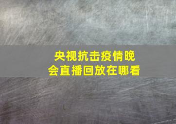 央视抗击疫情晚会直播回放在哪看