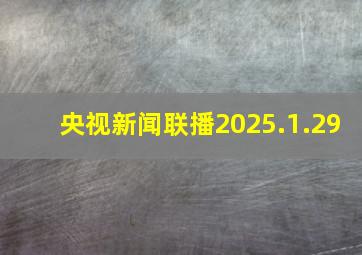 央视新闻联播2025.1.29