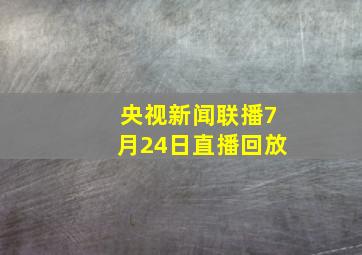 央视新闻联播7月24日直播回放