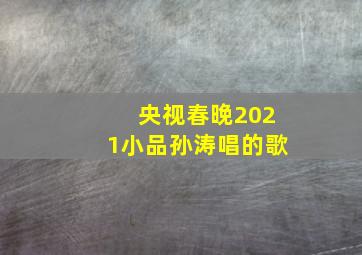 央视春晚2021小品孙涛唱的歌