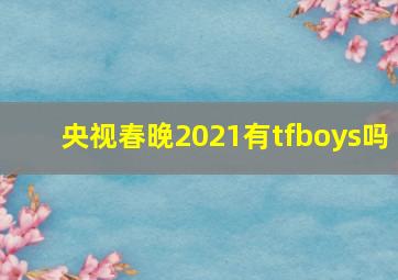 央视春晚2021有tfboys吗