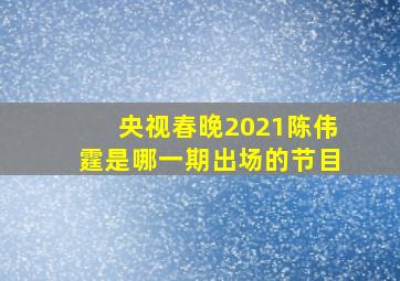 央视春晚2021陈伟霆是哪一期出场的节目