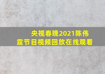 央视春晚2021陈伟霆节目视频回放在线观看