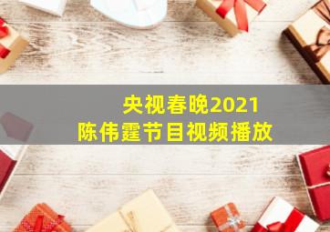 央视春晚2021陈伟霆节目视频播放