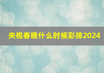 央视春晚什么时候彩排2024