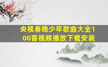 央视春晚少年歌曲大全100首视频播放下载安装